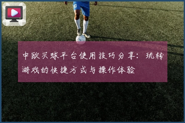 中欧买球平台使用技巧分享：玩转游戏的快捷方式与操作体验
