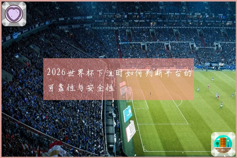 2026世界杯下注时如何判断平台的可靠性与安全性
