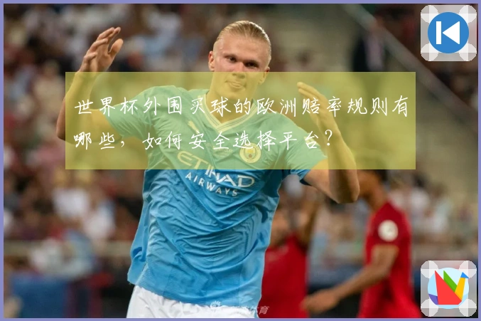 世界杯外围买球的欧洲赔率规则有哪些，如何安全选择平台？