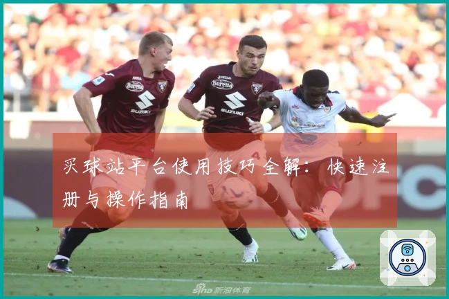 买球站平台使用技巧全解：快速注册与操作指南