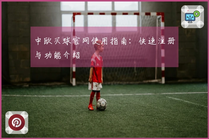 中欧买球官网使用指南:快速注册与功能介绍