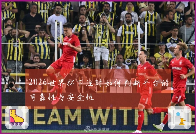2026世界杯下注时如何判断平台的可靠性与安全性