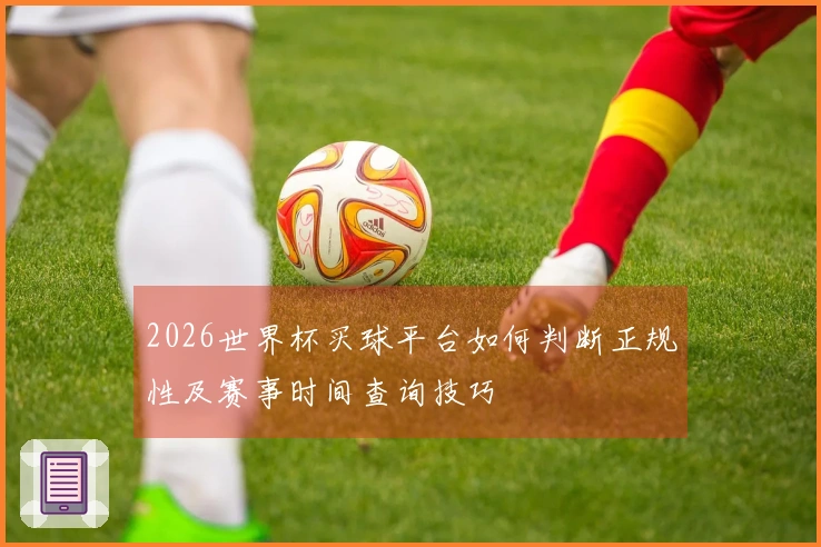 2026世界杯买球平台如何判断正规性及赛事时间查询技巧