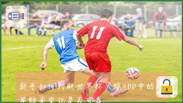 新手如何判断世界杯买球app中的冠军赔率变化是否可靠