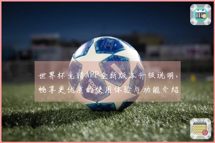 世界杯竞猜APP全新版本升级说明，畅享更优质的使用体验与功能介绍