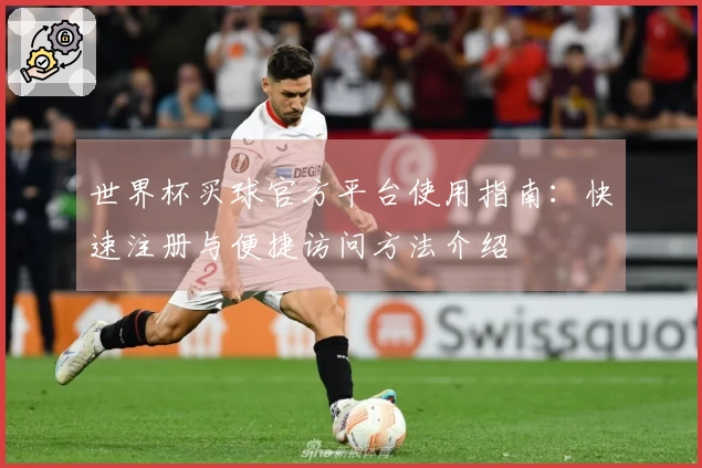 世界杯买球官方平台使用指南:快速注册与便捷访问方法介绍
