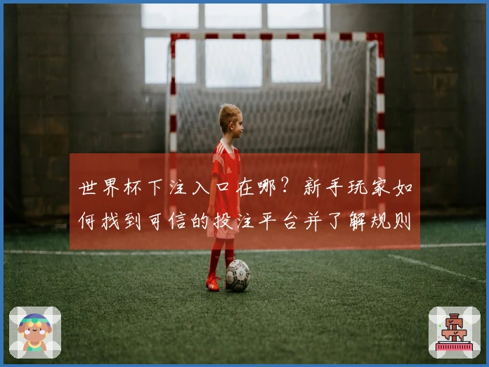 世界杯下注入口在哪?新手玩家如何找到可信的投注平台并了解规则