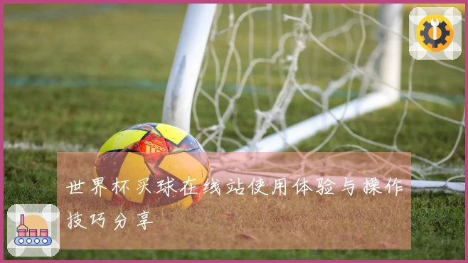 世界杯买球在线站使用体验与操作技巧分享