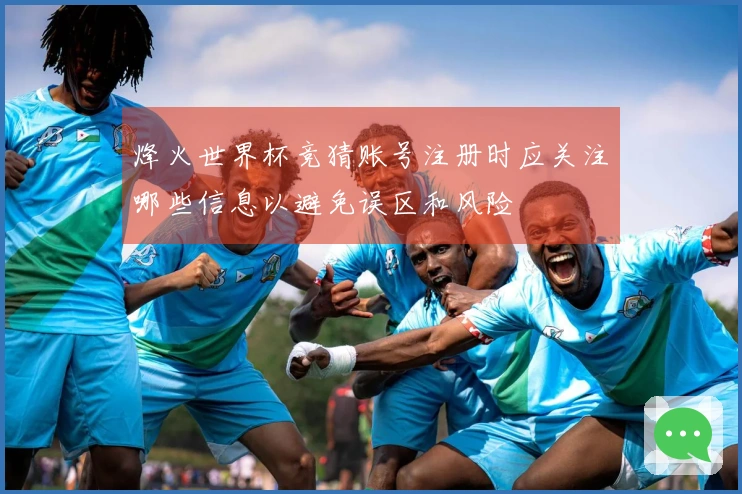 烽火世界杯竞猜账号注册时应关注哪些信息以避免误区和风险
