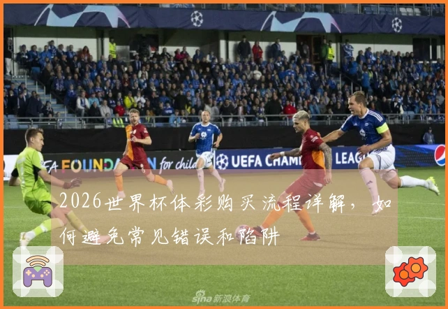 2026世界杯体彩购买流程详解，如何避免常见错误和陷阱