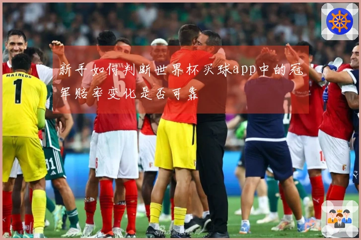 新手如何判断世界杯买球app中的冠军赔率变化是否可靠