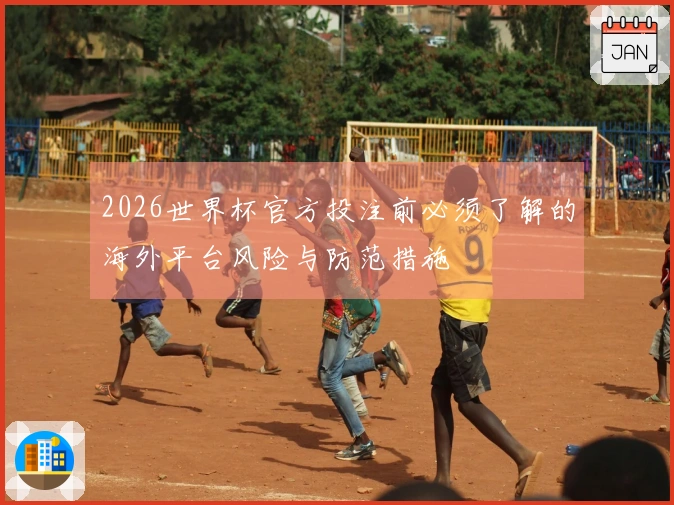 2026世界杯官方投注前必须了解的海外平台风险与防范措施