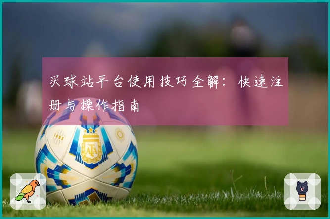 买球站平台使用技巧全解:快速注册与操作指南