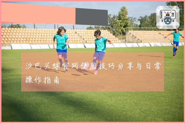 沙巴买球官网使用技巧分享与日常操作指南