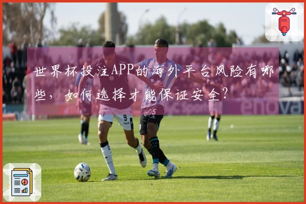 世界杯投注APP的海外平台风险有哪些，如何选择才能保证安全？