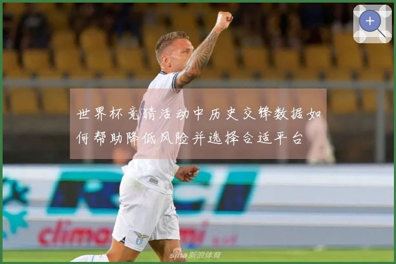 世界杯竞猜活动中历史交锋数据如何帮助降低风险并选择合适平台
