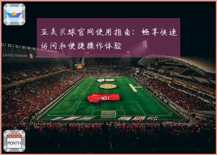 亚美买球官网使用指南：畅享快速访问和便捷操作体验