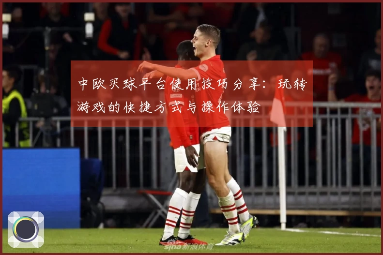 中欧买球平台使用技巧分享：玩转游戏的快捷方式与操作体验