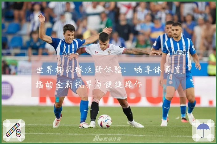 世界杯买球注册体验：畅享体育直播的全新视界与便捷操作
