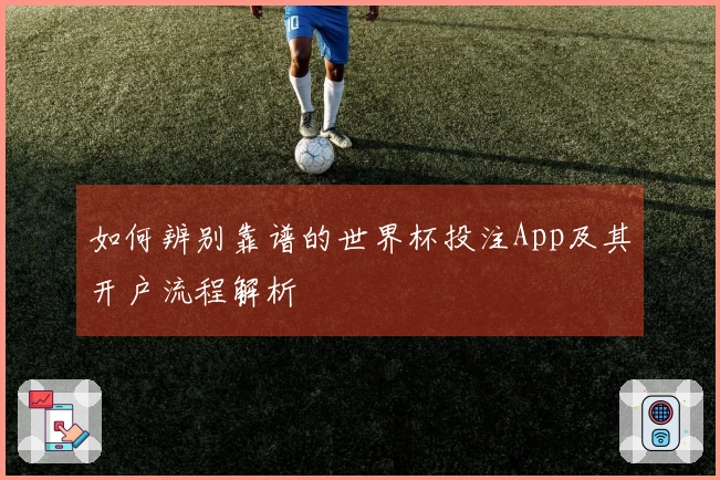 如何辨别靠谱的世界杯投注App及其开户流程解析