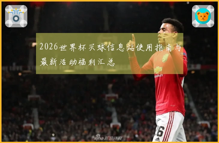 2026世界杯买球信息站使用指南与最新活动福利汇总