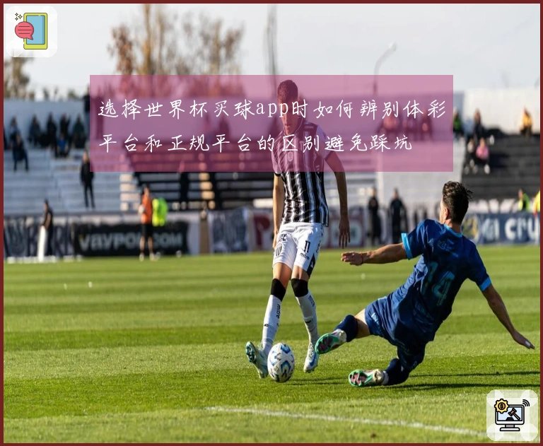 选择世界杯买球app时如何辨别体彩平台和正规平台的区别避免踩坑