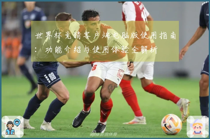世界杯竞猜客户端电脑版使用指南：功能介绍与使用体验全解析