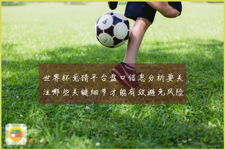 世界杯竞猜平台盘口信息分析要关注哪些关键细节才能有效避免风险