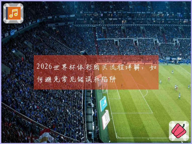 2026世界杯体彩购买流程详解，如何避免常见错误和陷阱