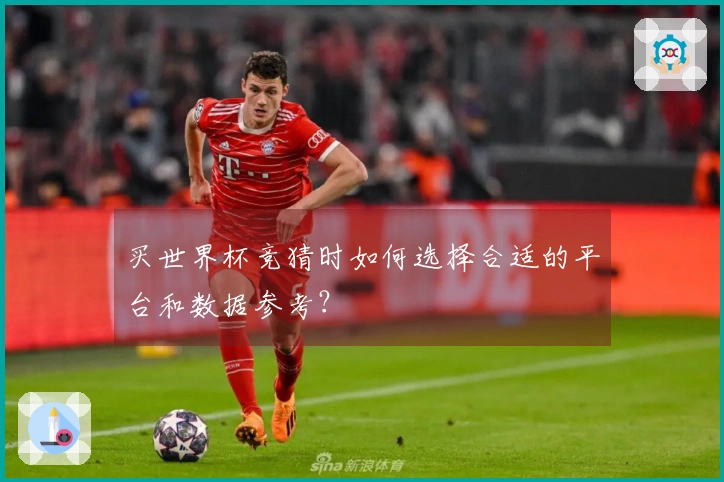 买世界杯竞猜时如何选择合适的平台和数据参考？